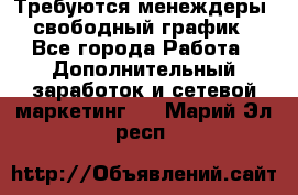 Требуются менеждеры, свободный график - Все города Работа » Дополнительный заработок и сетевой маркетинг   . Марий Эл респ.